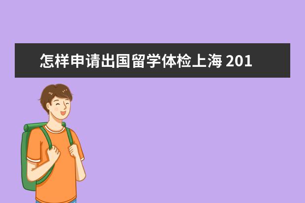 怎样申请出国留学体检上海 2019年出国留学体检流程及材料
