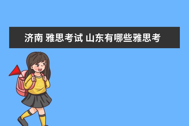 济南 雅思考试 山东有哪些雅思考点? ?