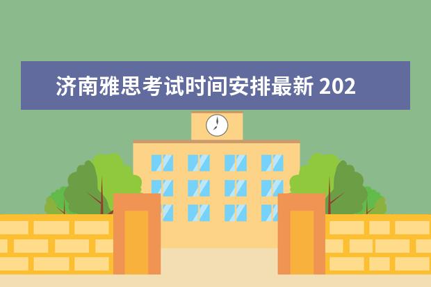 济南雅思考试时间安排最新 2022雅思考试时间一览表