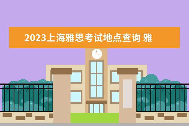 2023上海雅思考试地点查询 雅思考试2023年考试时间