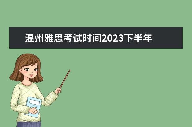温州雅思考试时间2023下半年 谁能告诉我温州环球雅思在哪啊,要详细电话,联系方式...