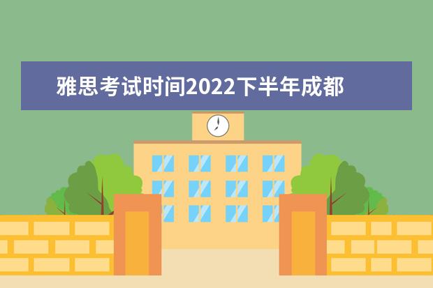 雅思考试时间2022下半年成都 2022年雅思考试时间及地点