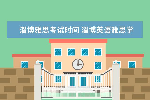 淄博雅思考试时间 淄博英语雅思学习哪个辅导机构更权威啊?新航道怎么...
