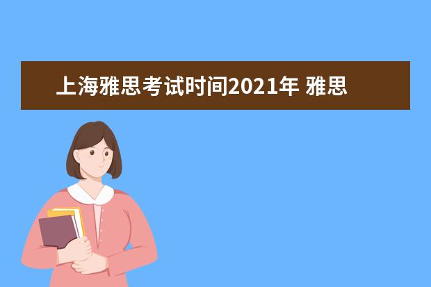 上海雅思考试时间2021年 雅思2022年考试安排是什么?