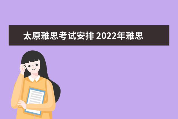太原雅思考试安排 2022年雅思考试安排