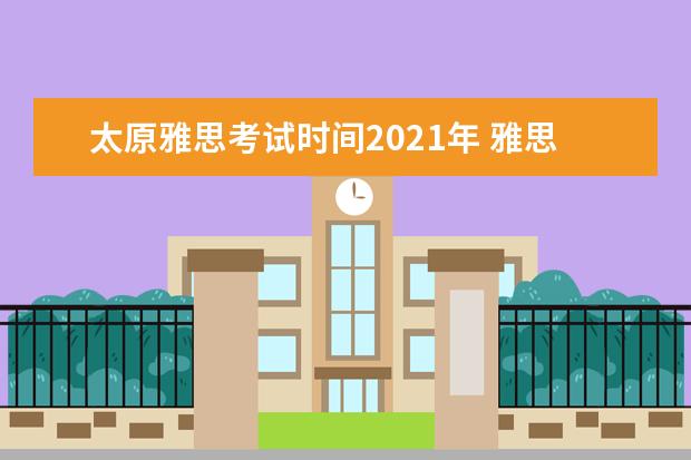 太原雅思考试时间2021年 雅思考试时间和费用地点2021北京