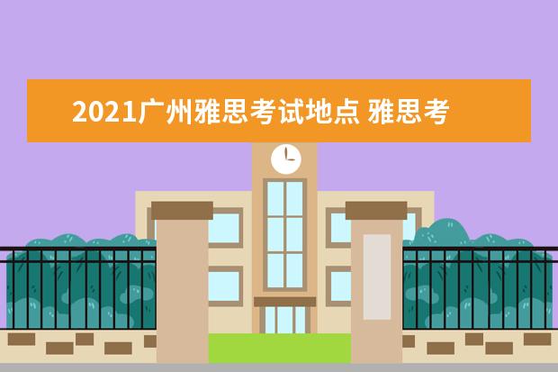 2021广州雅思考试地点 雅思考试时间和费用地点2021