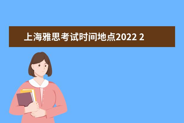 上海雅思考试时间地点2022 2022雅思考试时间一览表