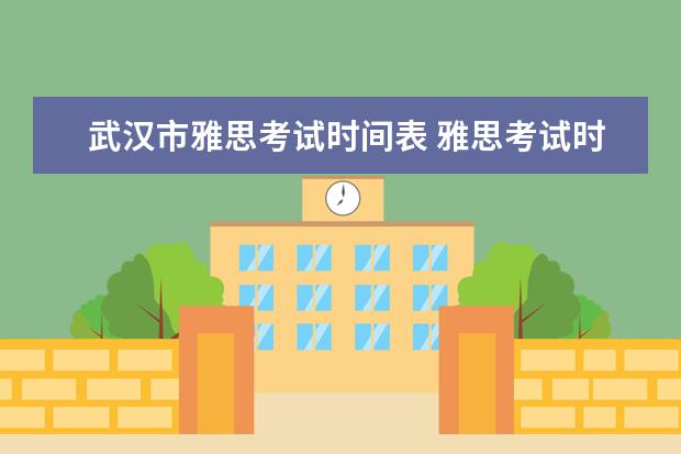 武汉市雅思考试时间表 雅思考试时间大概是多久?
