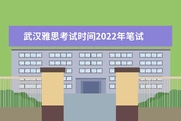 武汉雅思考试时间2022年笔试 雅思考试时间2022年