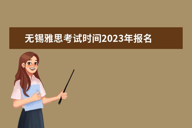 无锡雅思考试时间2023年报名 2023雅思什么时候考试