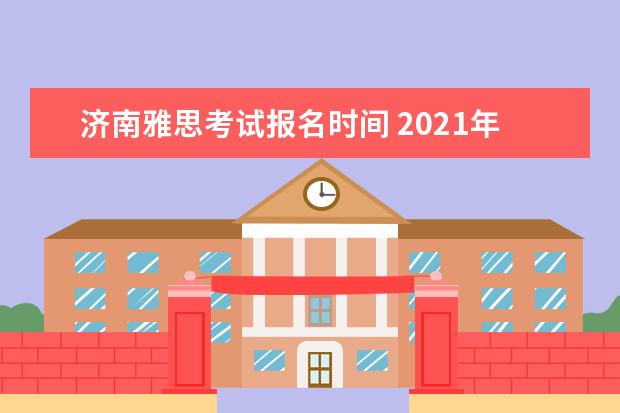 济南雅思考试报名时间 2021年济南雅思考试时间是什么时候?