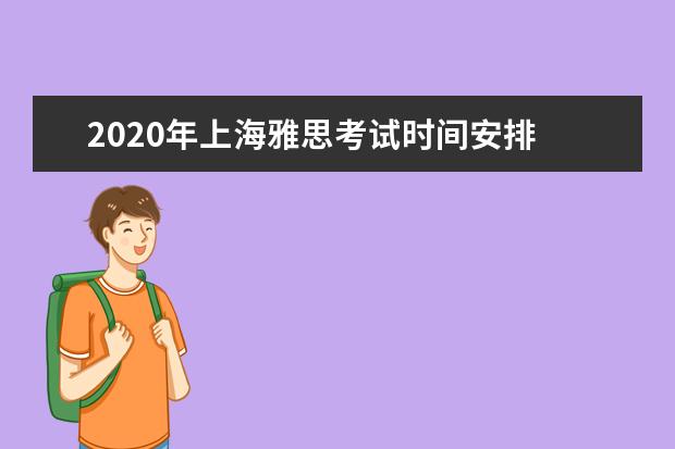 2020年上海雅思考试时间安排 上海雅思考试时间2022