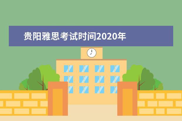 贵阳雅思考试时间2020年 
  <strong>
   参考资料：
   百度百科-SAT
  </strong>
