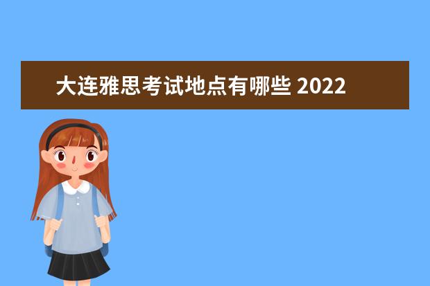 大连雅思考试地点有哪些 2022年4月大连雅思考试取消了吗
