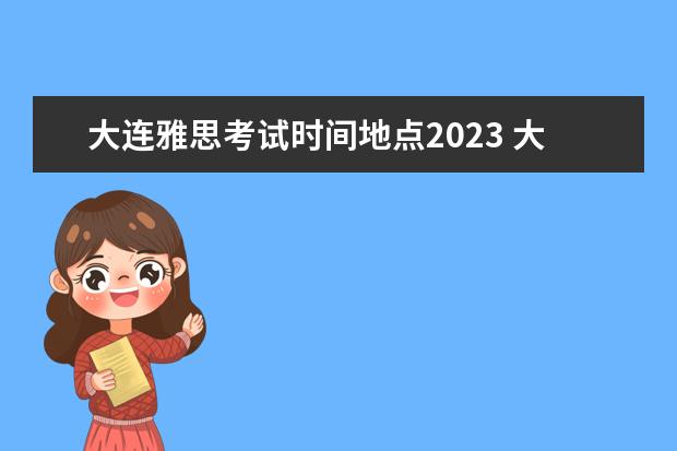 大连雅思考试时间地点2023 大连教育学院雅思考点