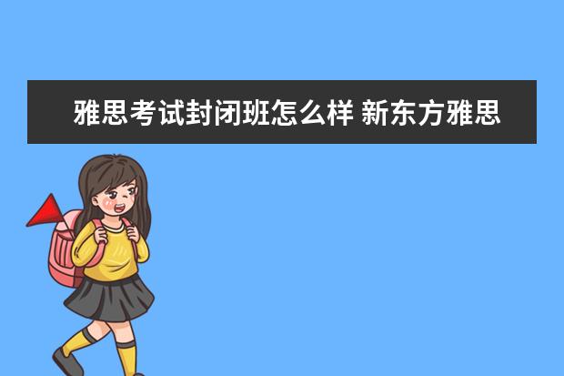 雅思考试封闭班怎么样 新东方雅思封闭班学费