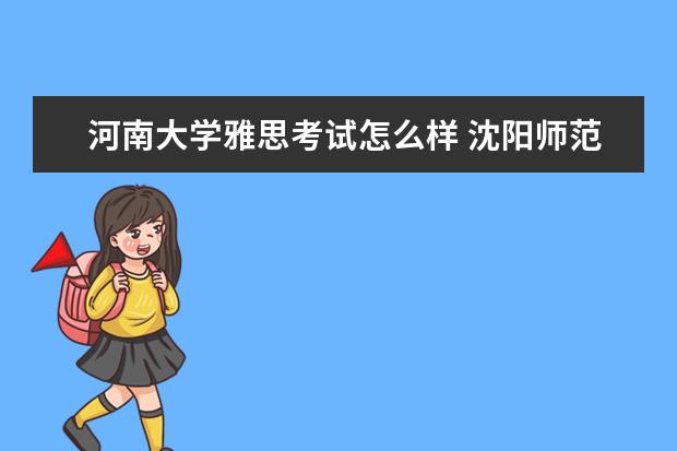 河南大学雅思考试怎么样 沈阳师范大学教育科学学院怎么样?