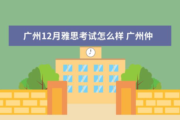 广州12月雅思考试怎么样 广州仲恺农业工程学院雅思考试压分吗