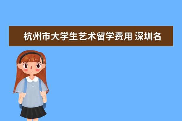 杭州市大学生艺术留学费用 深圳名师教育集团怎么样?