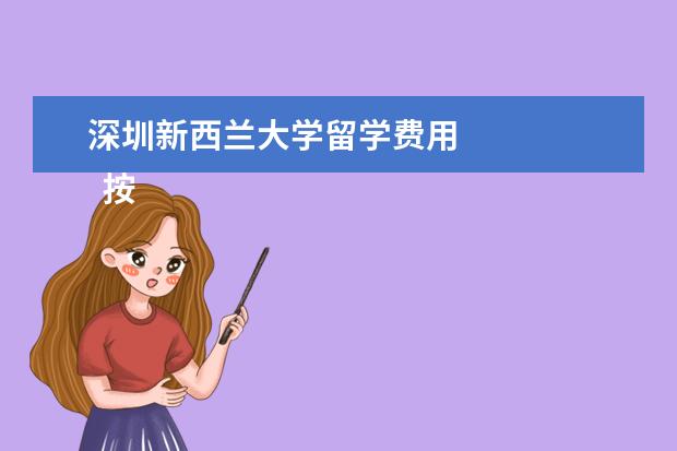 深圳新西兰大学留学费用 
  按照2019年行情，几千到几万元不等