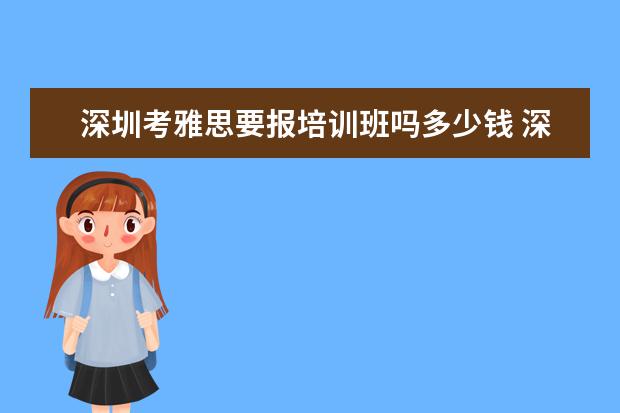 深圳考雅思要报培训班吗多少钱 深圳雅思培训班费用一般是多少