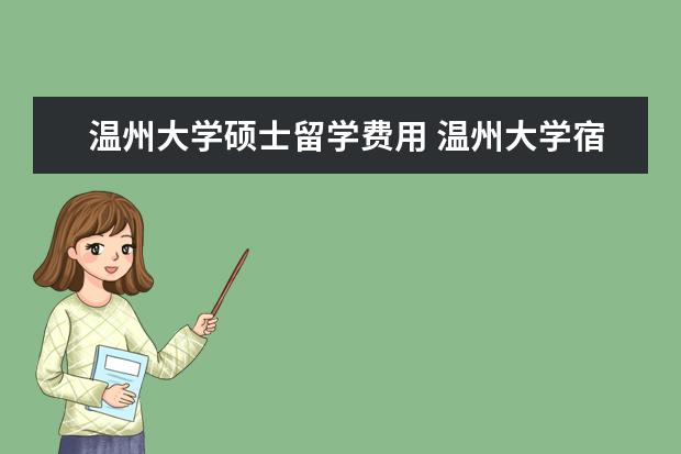 温州大学硕士留学费用 温州大学宿舍条件怎么样