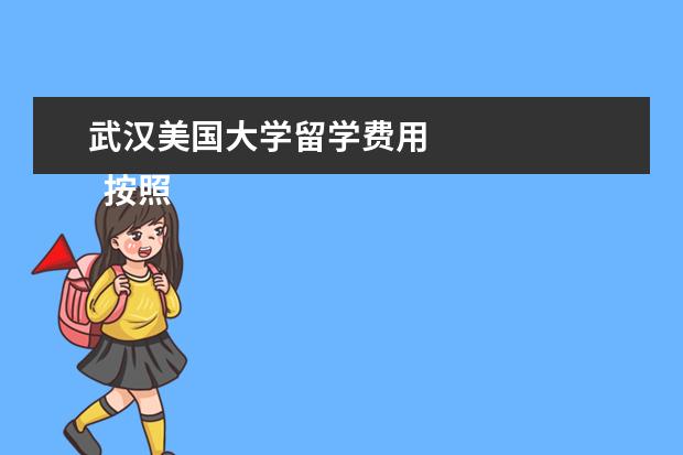武汉美国大学留学费用 
  按照2019年行情，几千到几万元不等