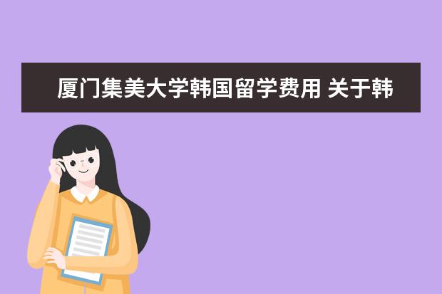 厦门集美大学韩国留学费用 关于韩国留学的问题