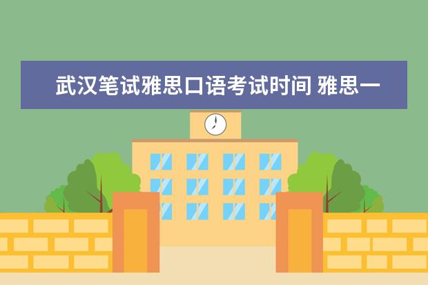 武汉笔试雅思口语考试时间 雅思一年几次考试