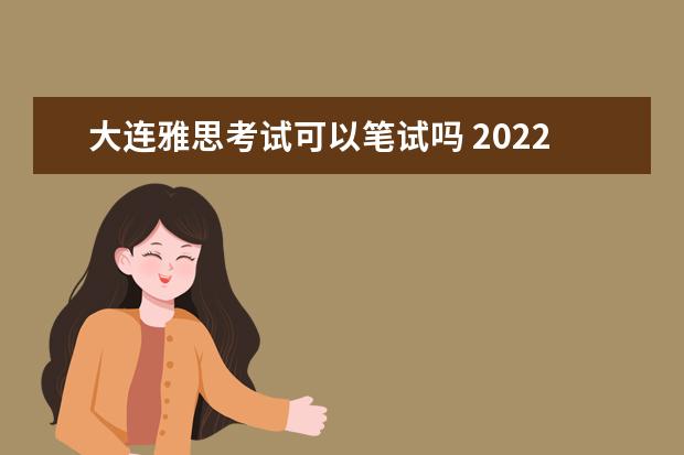 大连雅思考试可以笔试吗 2022年4月大连雅思考试取消了吗