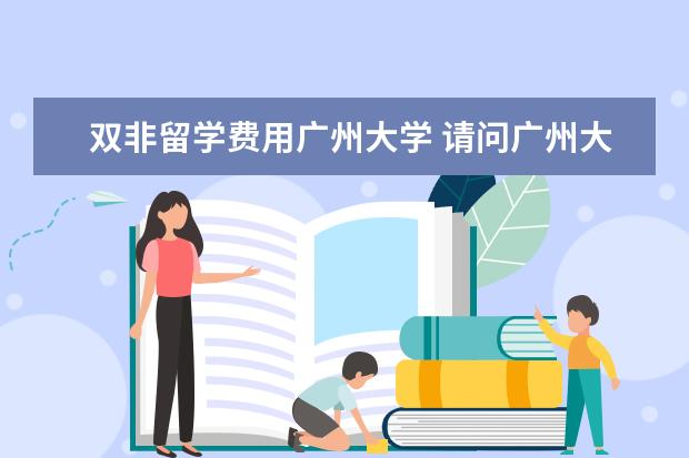 双非留学费用广州大学 请问广州大学是双非大学吗?