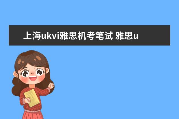 上海ukvi雅思机考笔试 雅思ukvi的考点具体一点!