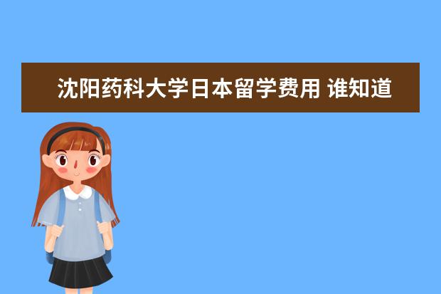 沈阳药科大学日本留学费用 谁知道日本北陆大学如何?