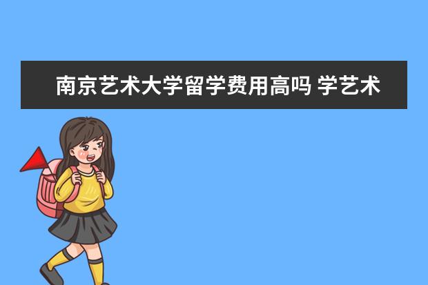 南京艺术大学留学费用高吗 学艺术和学医哪个成本更高?