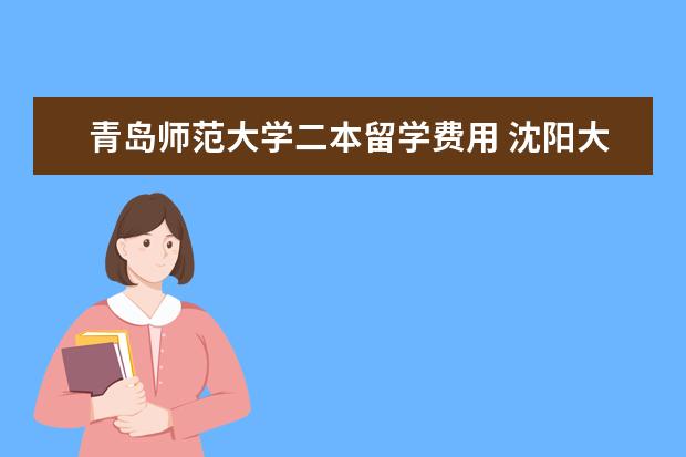 青岛师范大学二本留学费用 沈阳大学旅游学院沈阳师范大学旅游学院