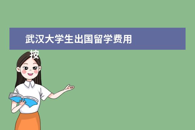 武汉大学生出国留学费用 
  按照2019年行情，几千到几万元不等