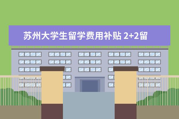 苏州大学生留学费用补贴 2+2留学回来后含金量高吗?