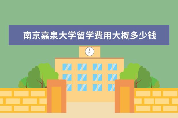 南京嘉泉大学留学费用大概多少钱 嘉泉大学的入学考试难吗