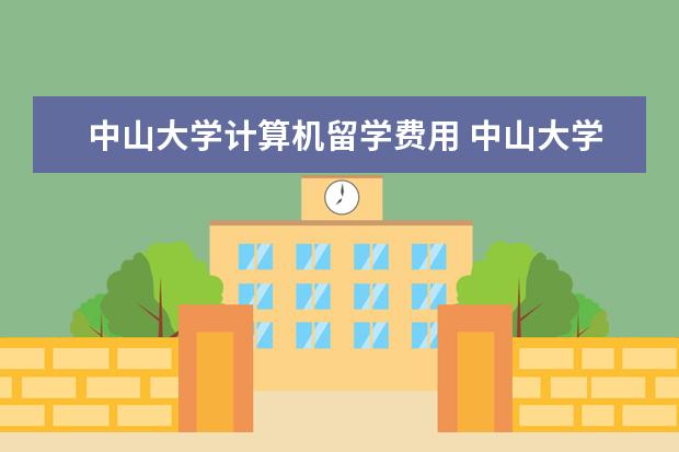 中山大学计算机留学费用 中山大学的留学生占的比例