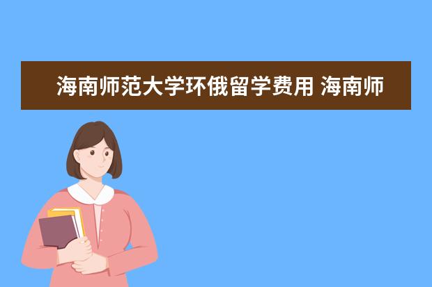 海南师范大学环俄留学费用 海南师范大学2020年艺术类本科专业招生简章 - 百度...