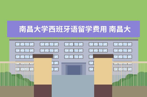 南昌大学西班牙语留学费用 南昌大学西班牙语保研率