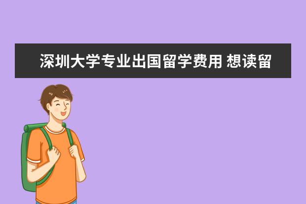 深圳大学专业出国留学费用 想读留学3+1的国际本科,什么学校的好?