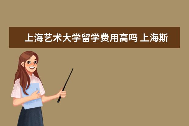 上海艺术大学留学费用高吗 上海斯芬克艺术留学好吗?