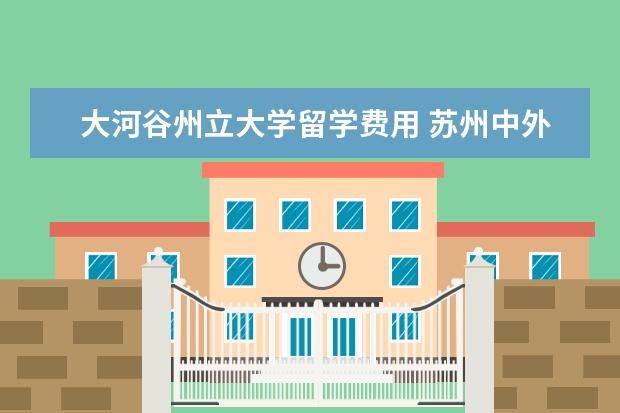 大河谷州立大学留学费用 苏州中外合作大学利物浦学费