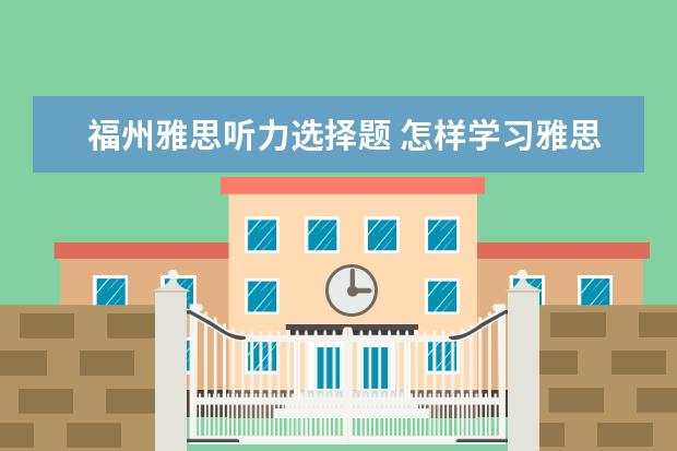 福州雅思听力选择题 怎样学习雅思?