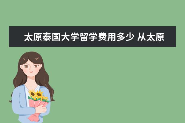 太原泰国大学留学费用多少 从太原到泰国多少公里