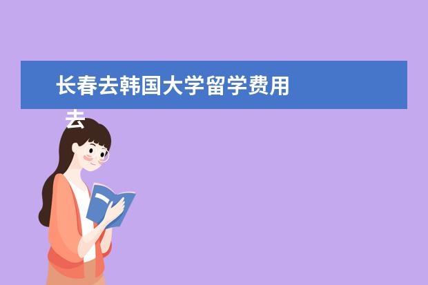 长春去韩国大学留学费用 
  去西班牙有哪些留学中介推荐