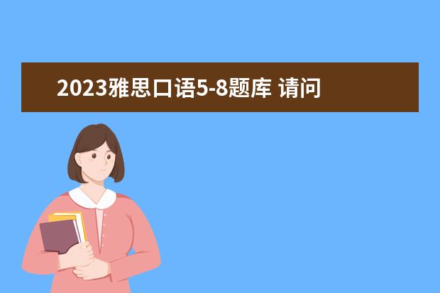 2023雅思口语5-8题库 请问2023年6月7日太原理工大学雅思口语考试提前 - ...