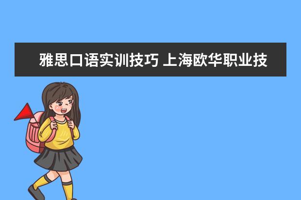 雅思口语实训技巧 上海欧华职业技术学院的院系介绍